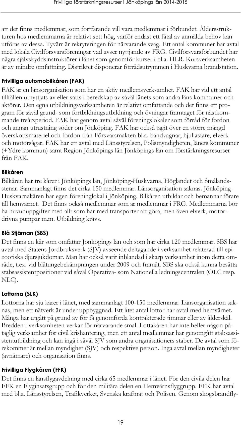 Civilförsvarsförbundet har några självskyddsinstruktörer i länet som genomför kurser i bl.a. HLR. Kursverksamheten är av mindre omfattning.