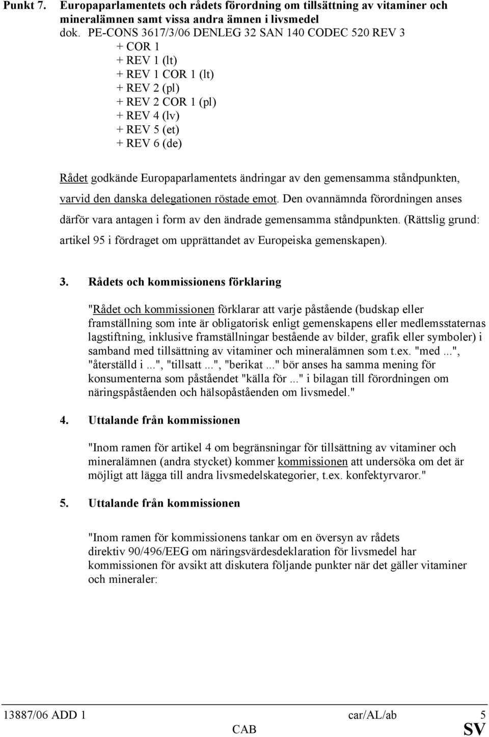 ändringar av den gemensamma ståndpunkten, varvid den danska delegationen röstade emot. Den ovannämnda förordningen anses därför vara antagen i form av den ändrade gemensamma ståndpunkten.