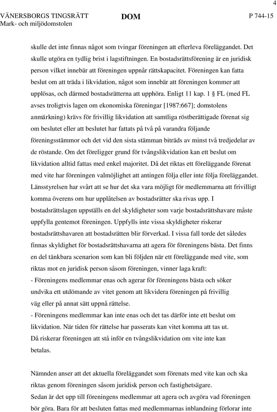 Föreningen kan fatta beslut om att träda i likvidation, något som innebär att föreningen kommer att upplösas, och därmed bostadsrätterna att upphöra. Enligt 11 kap.