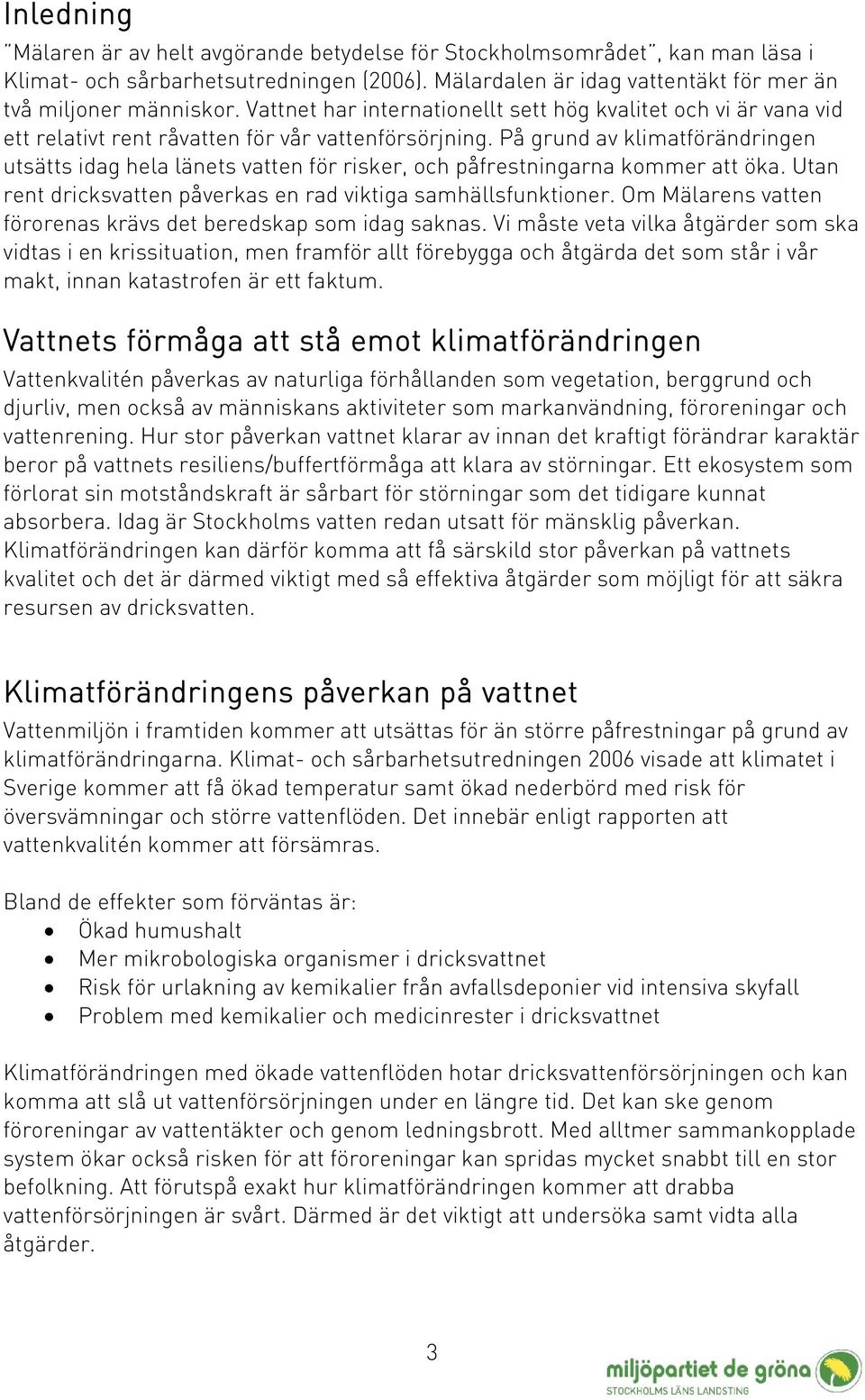 På grund av klimatförändringen utsätts idag hela länets vatten för risker, och påfrestningarna kommer att öka. Utan rent dricksvatten påverkas en rad viktiga samhällsfunktioner.