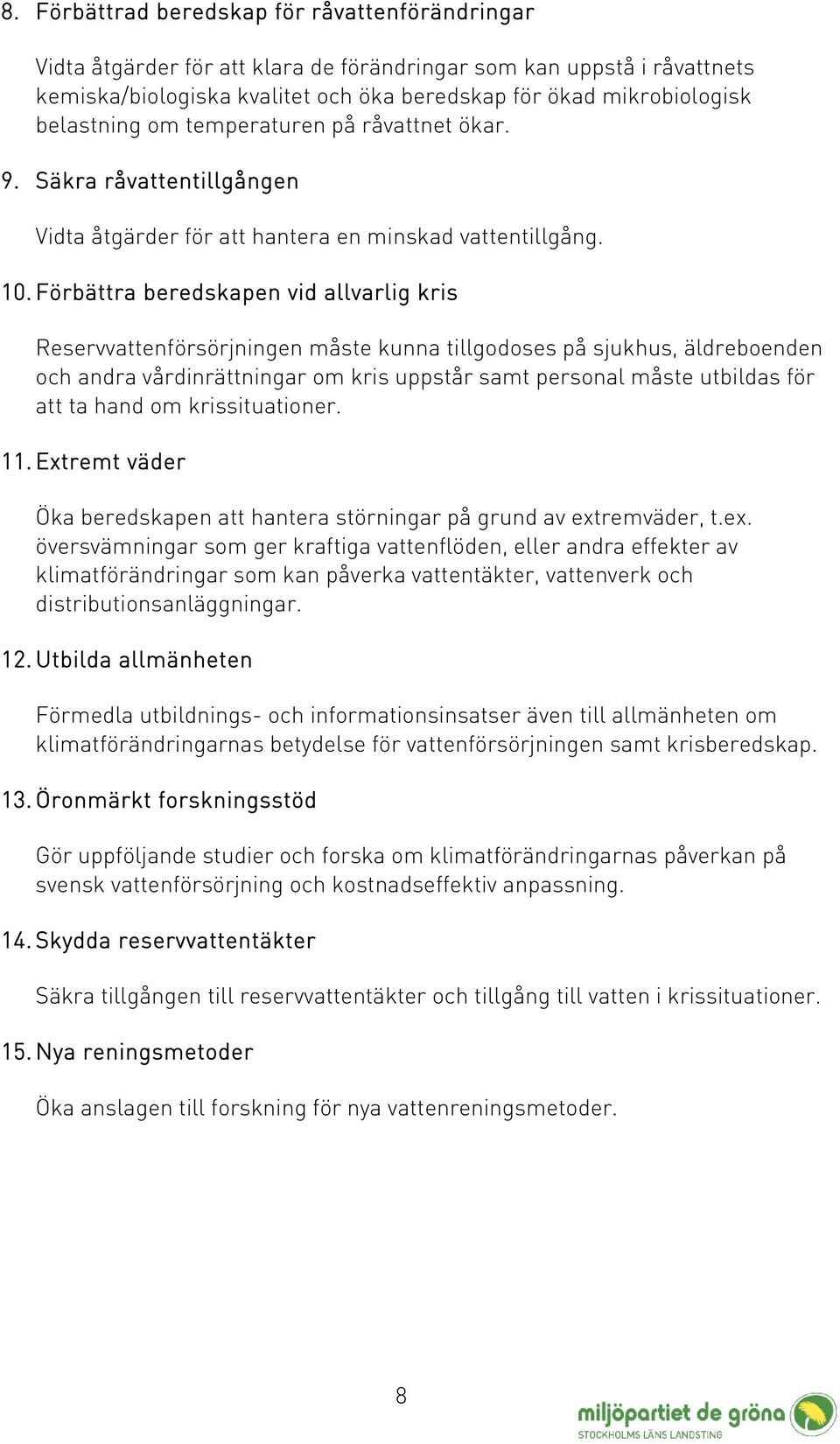Förbättra beredskapen vid allvarlig kris Reservvattenförsörjningen måste kunna tillgodoses på sjukhus, äldreboenden och andra vårdinrättningar om kris uppstår samt personal måste utbildas för att ta