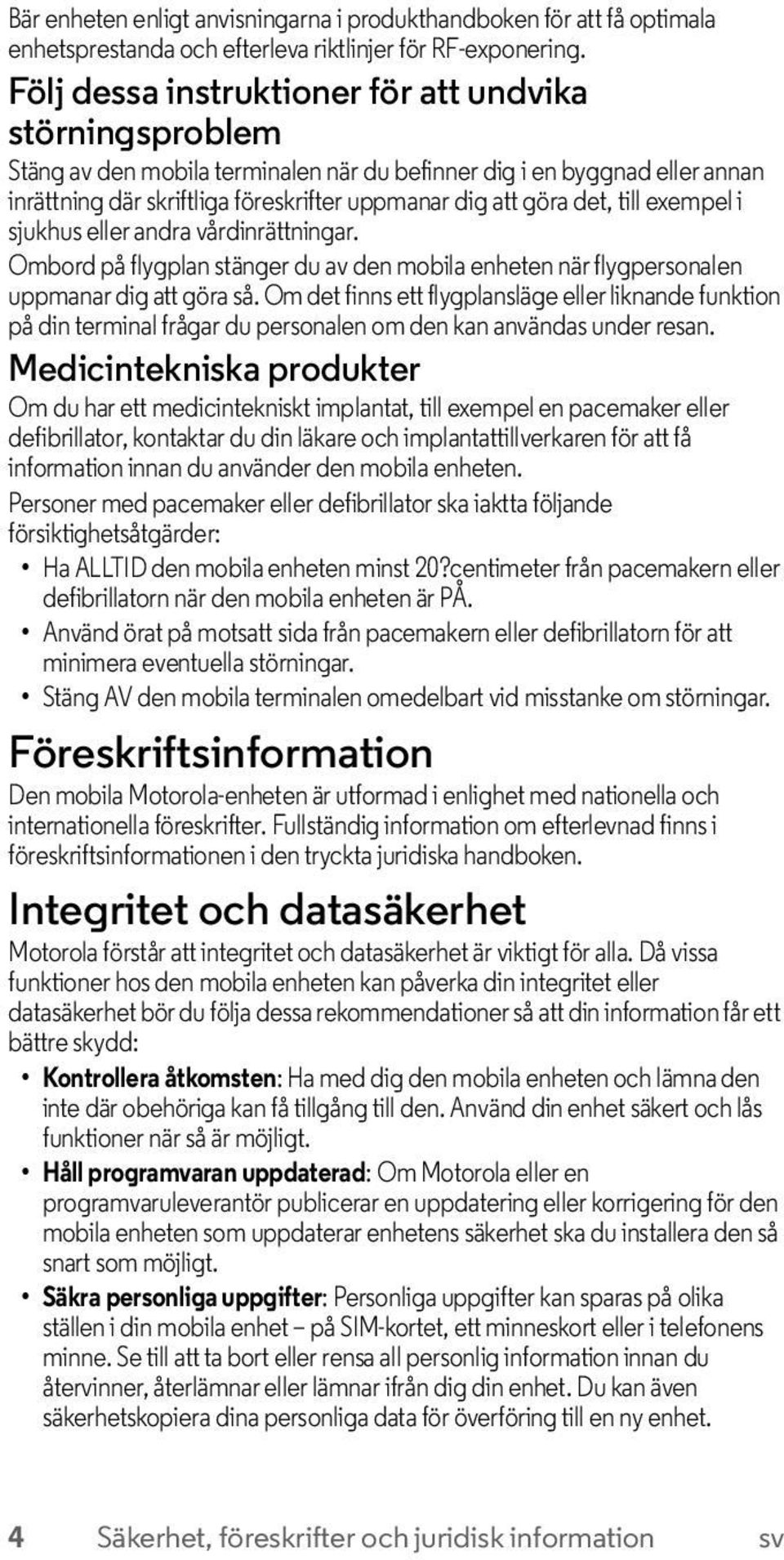 till exempel i sjukhus eller andra vårdinrättningar. Ombord på flygplan stänger du av den mobila enheten när flygpersonalen uppmanar dig att göra så.