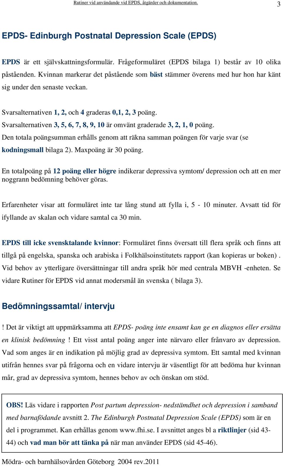 Svarsalternativen 3, 5, 6, 7, 8, 9, 10 är omvänt graderade 3, 2, 1, 0 poäng. Den totala poängsumman erhålls genom att räkna samman poängen för varje svar (se kodningsmall bilaga 2).