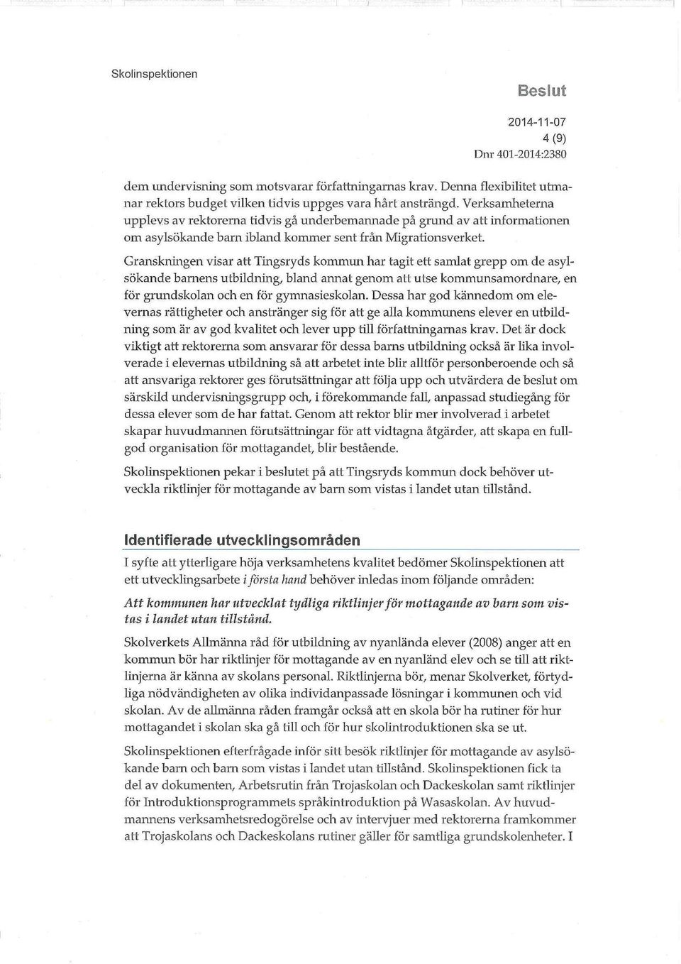 Granskningen visar att Tingsryds kommun har tagit ett samlat grepp om de asylsökande barnens utbildning, bland annat genom att utse kommunsamordnare, en för grundskolan och en för gymnasieskolan.