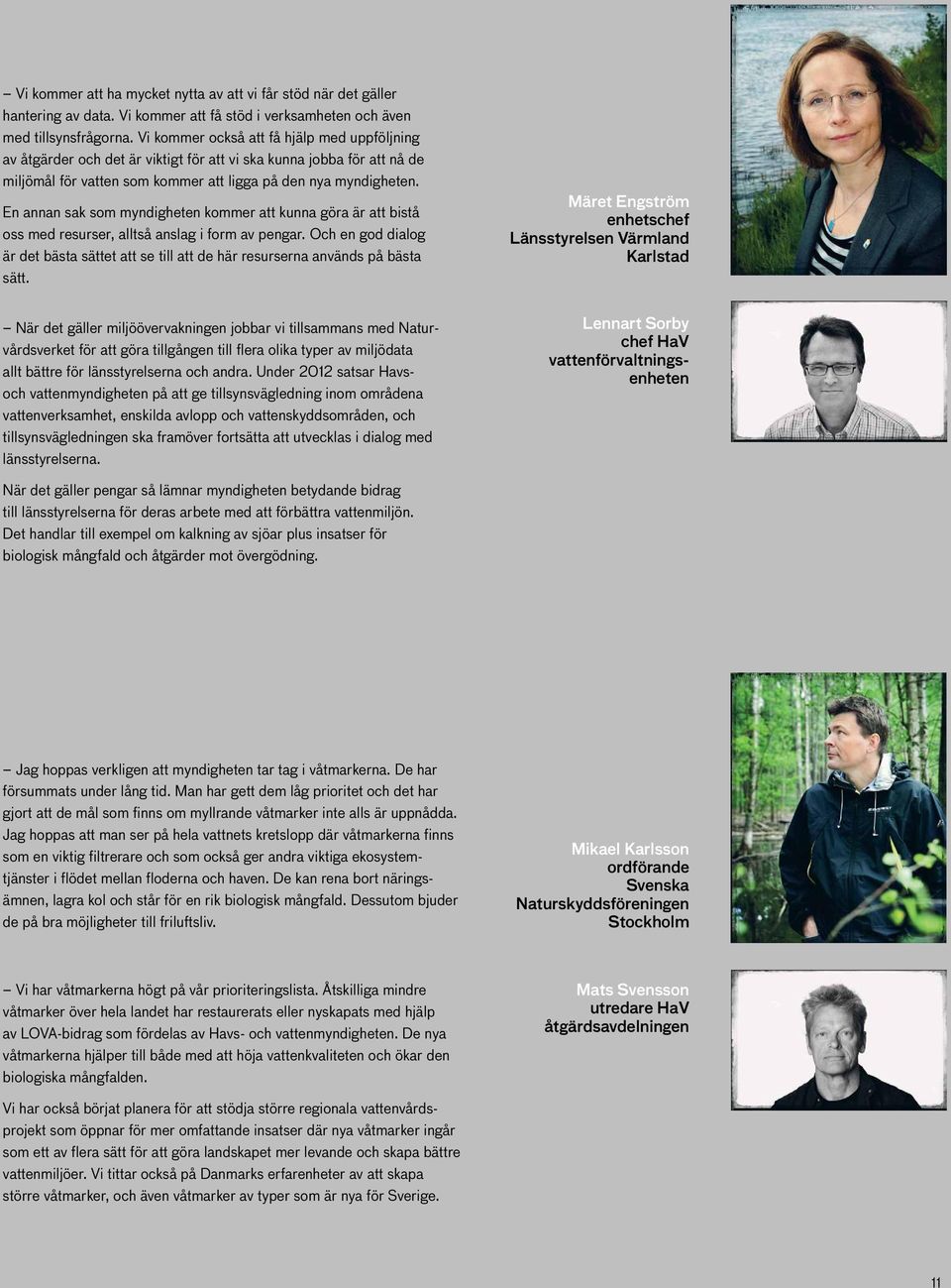 En annan sak som myndigheten kommer att kunna göra är att bistå oss med resurser, alltså anslag i form av pengar.