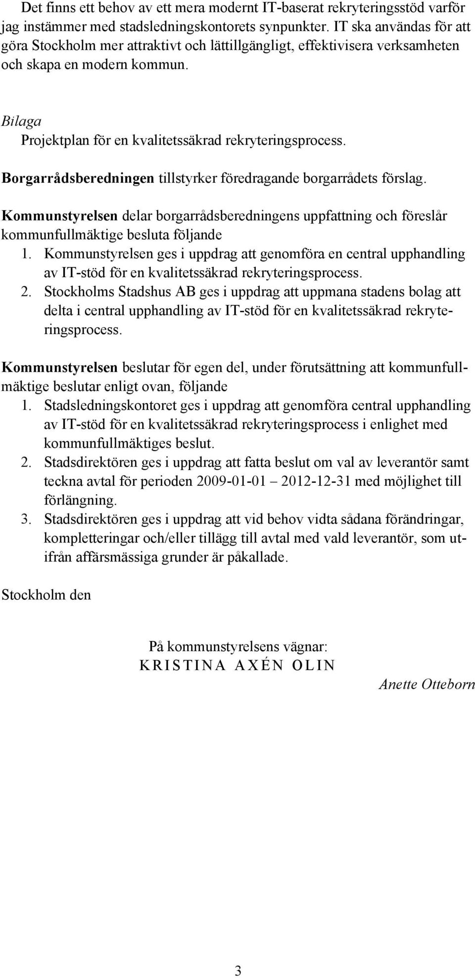 Borgarrådsberedningen tillstyrker föredragande borgarrådets förslag. Kommunstyrelsen delar borgarrådsberedningens uppfattning och föreslår kommunfullmäktige besluta följande 1.