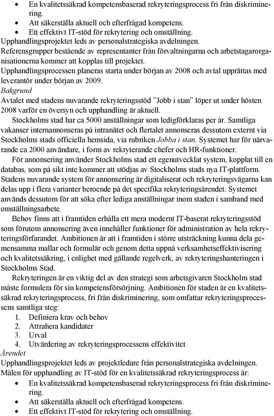 Upphandlingsprocessen planeras starta under början av 2008 och avtal upprättas med leverantör under början av 2009.