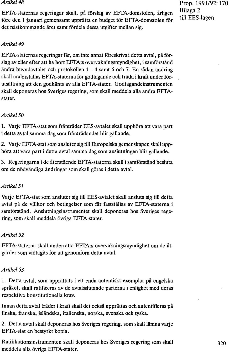 1991/92:170 Bilaga 2 Artikel 49 EFTA-staternas regeringar får, om inte annat föreskrivs i detta avtal, på förslag av eller efter att ha hört EFTA:s övervakningsmyndighet, i samförstånd ändra