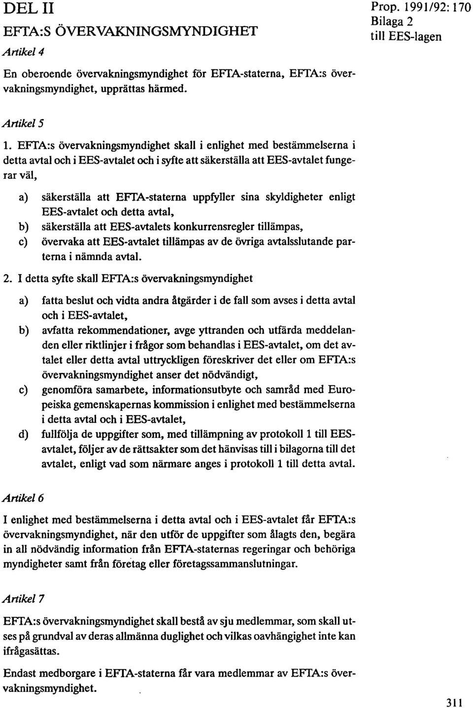 a) säkerställa att EFTA-staterna uppfyller sina skyldigheter enligt EES-avtalet och detta avtal, b) säkerställa att EES-avtalets konkurrensregler tillämpas, c) övervaka att EES-avtalet tillämpas av