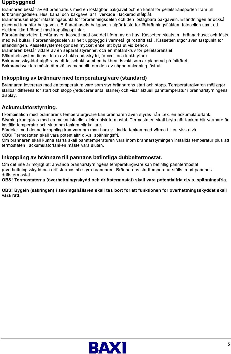 Brännarhusets bakgaveln utgör fäste för förbränningsfläkten, fotocellen samt ett elektronikkort försett med kopplingsplintar. Förbränningsdelen består av en kassett med överdel i form av en huv.