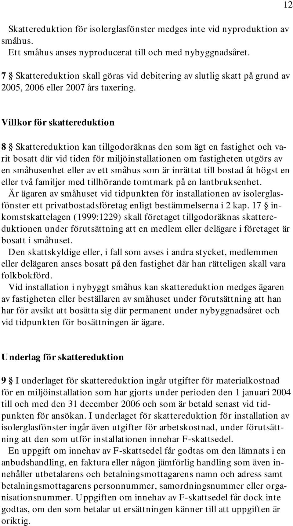 12 Villkor för skattereduktion 8 Skattereduktion kan tillgodoräknas den som ägt en fastighet och varit bosatt där vid tiden för miljöinstallationen om fastigheten utgörs av en småhusenhet eller av