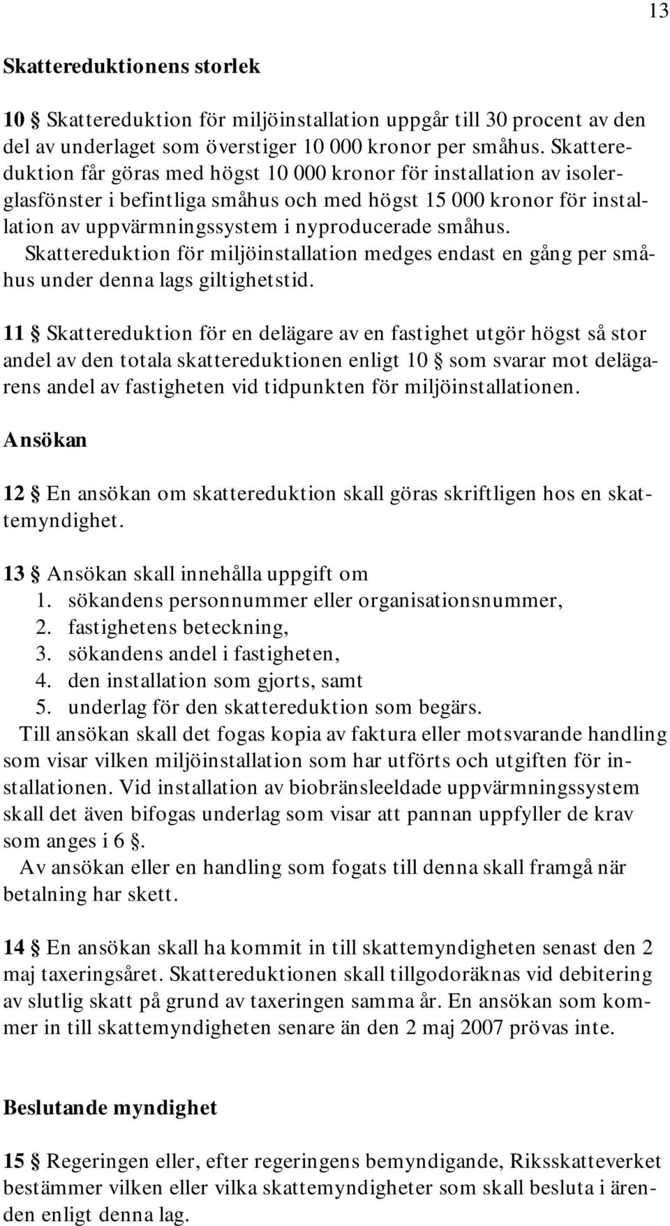 Skattereduktion för miljöinstallation medges endast en gång per småhus under denna lags giltighetstid.