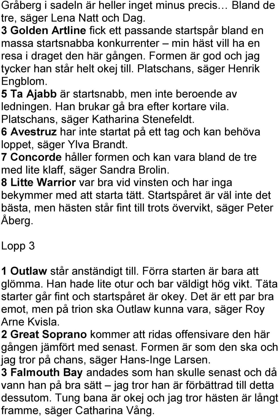 Platschans, säger Henrik Engblom. 5 Ta Ajabb är startsnabb, men inte beroende av ledningen. Han brukar gå bra efter kortare vila. Platschans, säger Katharina Stenefeldt.