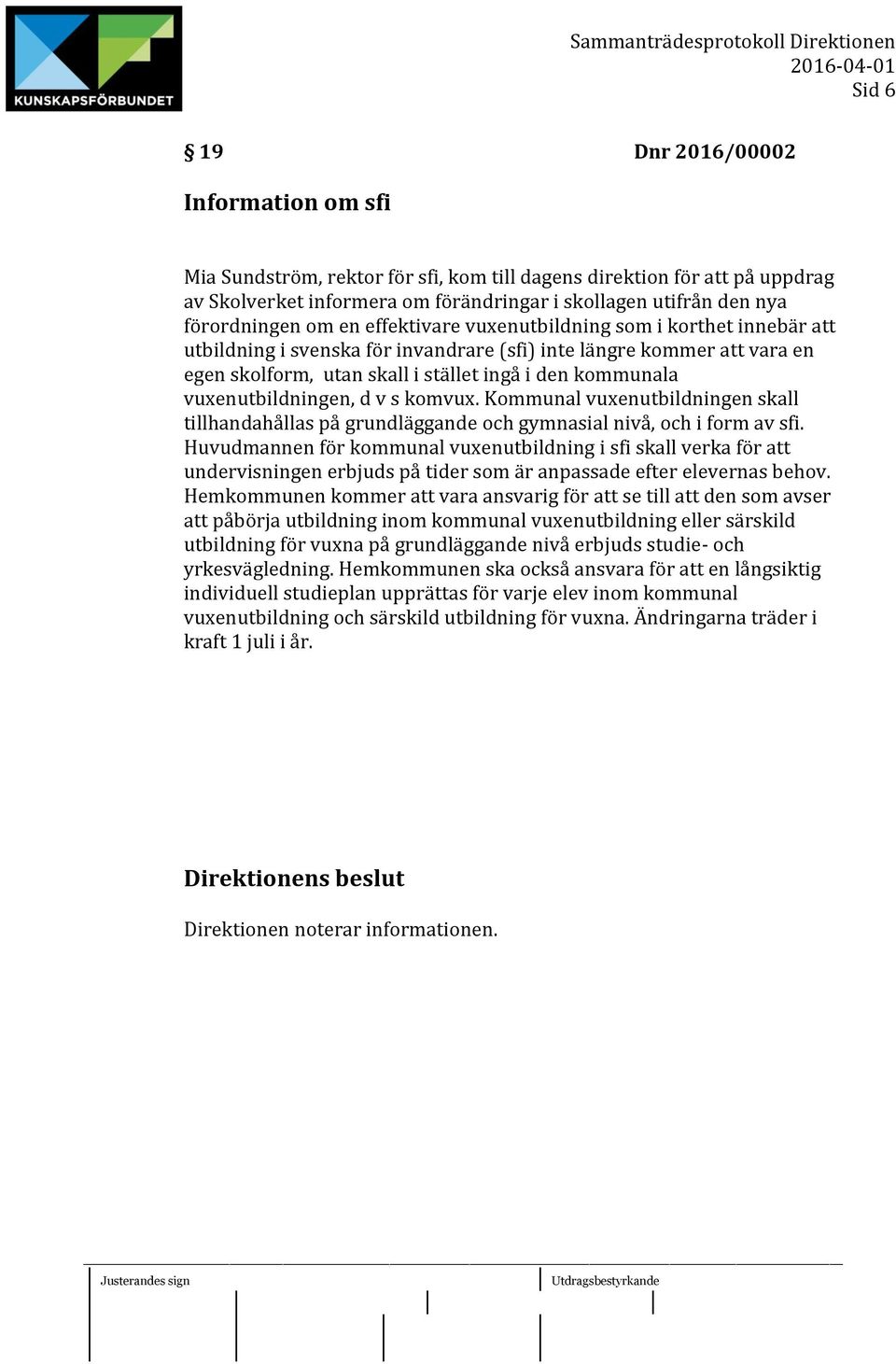 vuxenutbildningen, d v s komvux. Kommunal vuxenutbildningen skall tillhandahållas på grundläggande och gymnasial nivå, och i form av sfi.