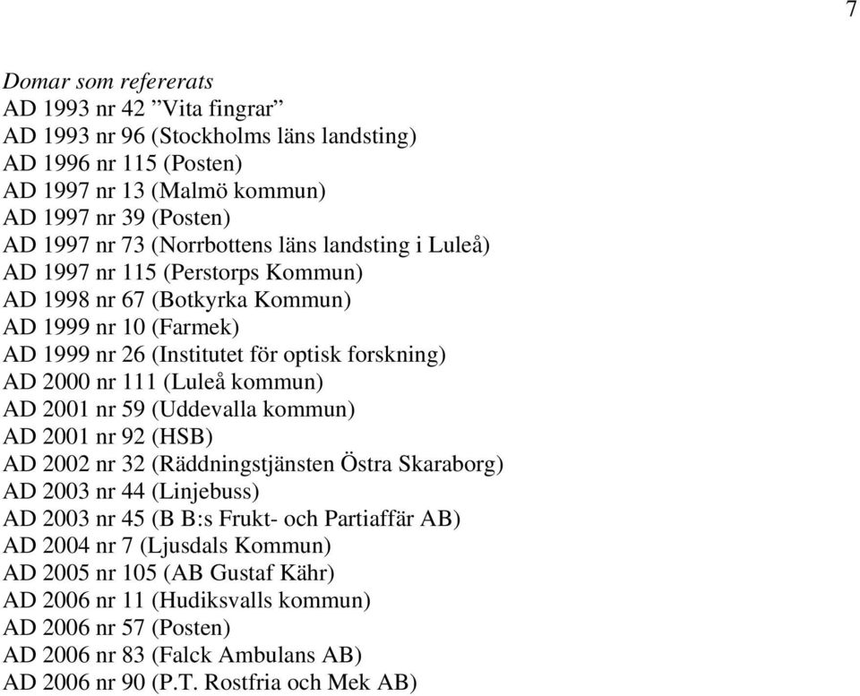 nr 111 (Luleå kommun) AD 2001 nr 59 (Uddevalla kommun) AD 2001 nr 92 (HSB) AD 2002 nr 32 (Räddningstjänsten Östra Skaraborg) AD 2003 nr 44 (Linjebuss) AD 2003 nr 45 (B B:s Frukt- och