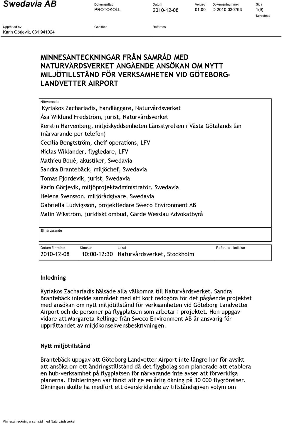 handläggare, Naturvårdsverket Åsa Wiklund Fredström, jurist, Naturvårdsverket Kerstin Harvenberg, miljöskyddsenheten Länsstyrelsen i Västa Götalands län (närvarande per telefon) Cecilia Bengtström,