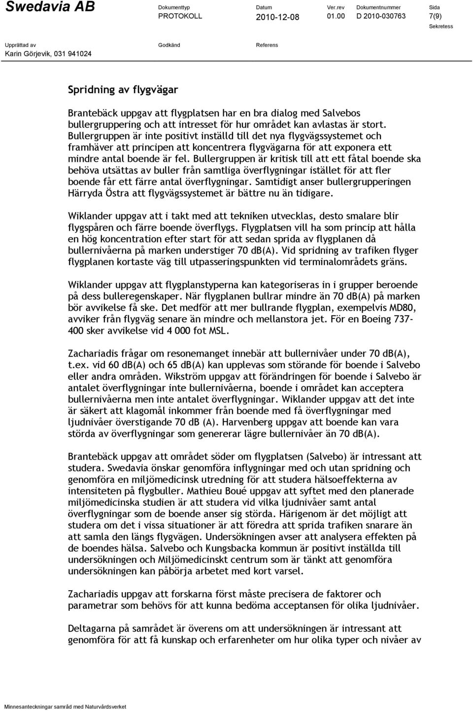 Bullergruppen är inte positivt inställd till det nya flygvägssystemet och framhäver att principen att koncentrera flygvägarna för att exponera ett mindre antal boende är fel.