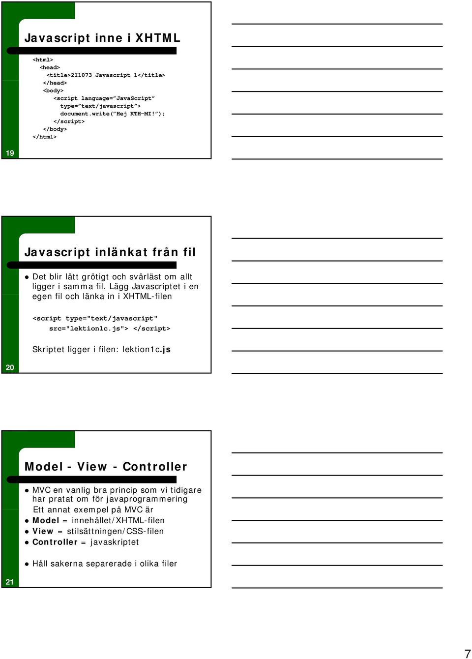 Lägg Javascriptet i en egen fil och länka in i XHTML-filen <script type="text/javascript" src="lektion1c.js"> </script> Skriptet ligger i filen: lektion1c.
