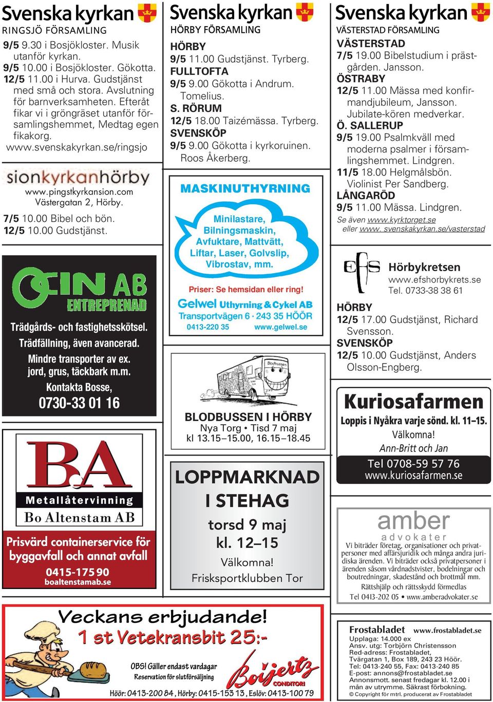 00 Gudstjänst. Trädgårds- och fastighetsskötsel. Trädfällning, även avancerad. Mindre transporter av ex. jord, grus, täckbark m.m. Kontakta Bosse, 0730-33 01 16 HÖRBY 9/5 11.00 Gudstjänst. Tyrberg.