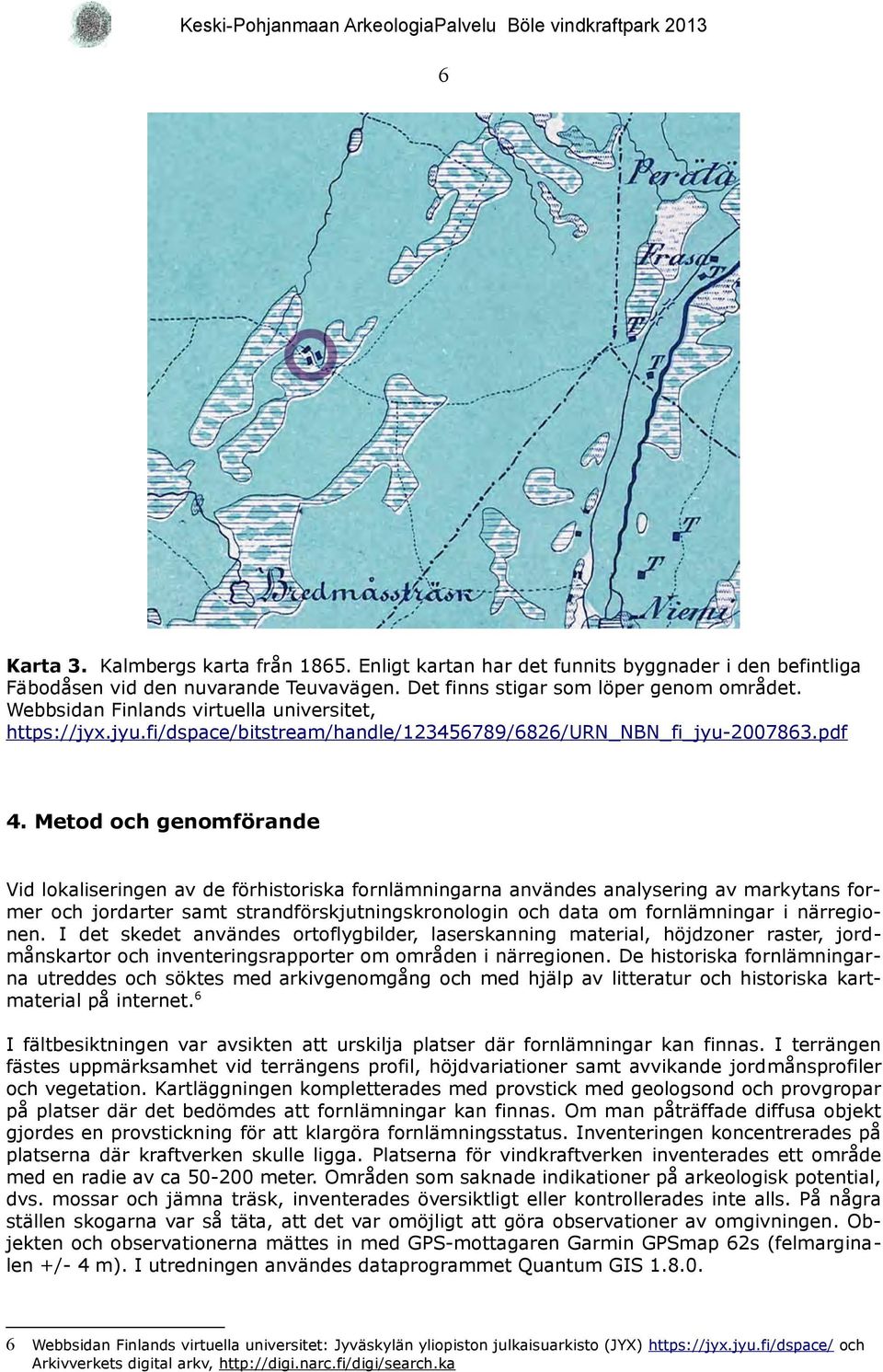 Metod och genomförande Vid lokaliseringen av de förhistoriska fornlämningarna användes analysering av markytans former och jordarter samt strandförskjutningskronologin och data om fornlämningar i