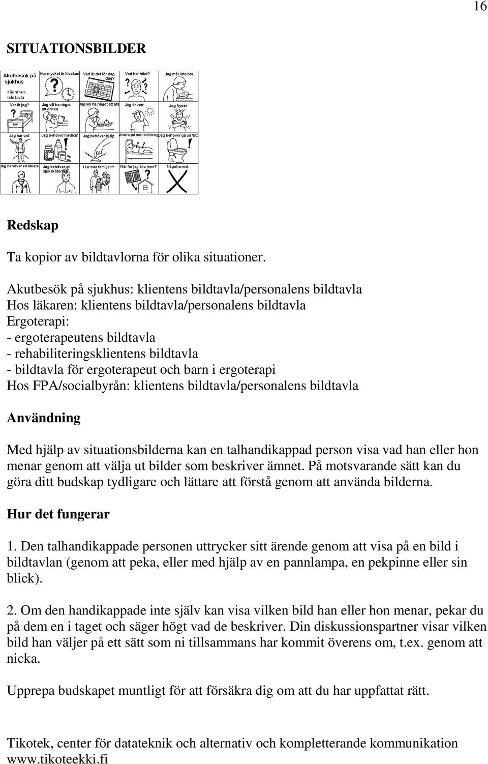 bildtavla för ergoterapeut och barn i ergoterapi Hos FPA/socialbyrån: klientens bildtavla/personalens bildtavla Användning Med hjälp av situationsbilderna kan en talhandikappad person visa vad han