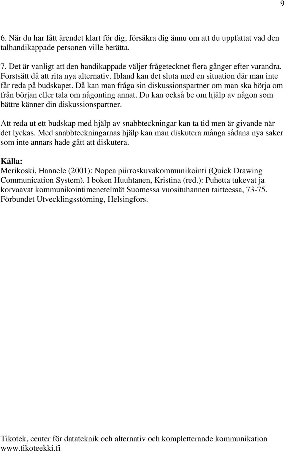 Då kan man fråga sin diskussionspartner om man ska börja om från början eller tala om någonting annat. Du kan också be om hjälp av någon som bättre känner din diskussionspartner.