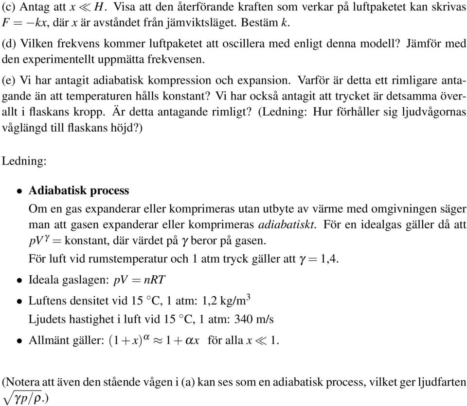 Varför är detta ett rimligare antagande än att temperaturen hålls konstant? Vi har också antagit att trycket är detsamma överallt i flaskans kropp. Är detta antagande rimligt?