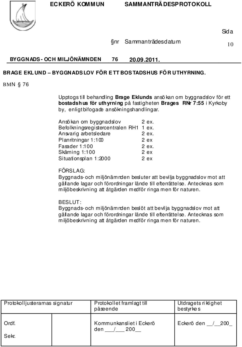 bifogade ansökningshandlingar. Ansö kan om byggnadslov 2 ex. Befolkningsregistercentralen RH1 1 ex. Ansvarig arbetsledare 2 ex.