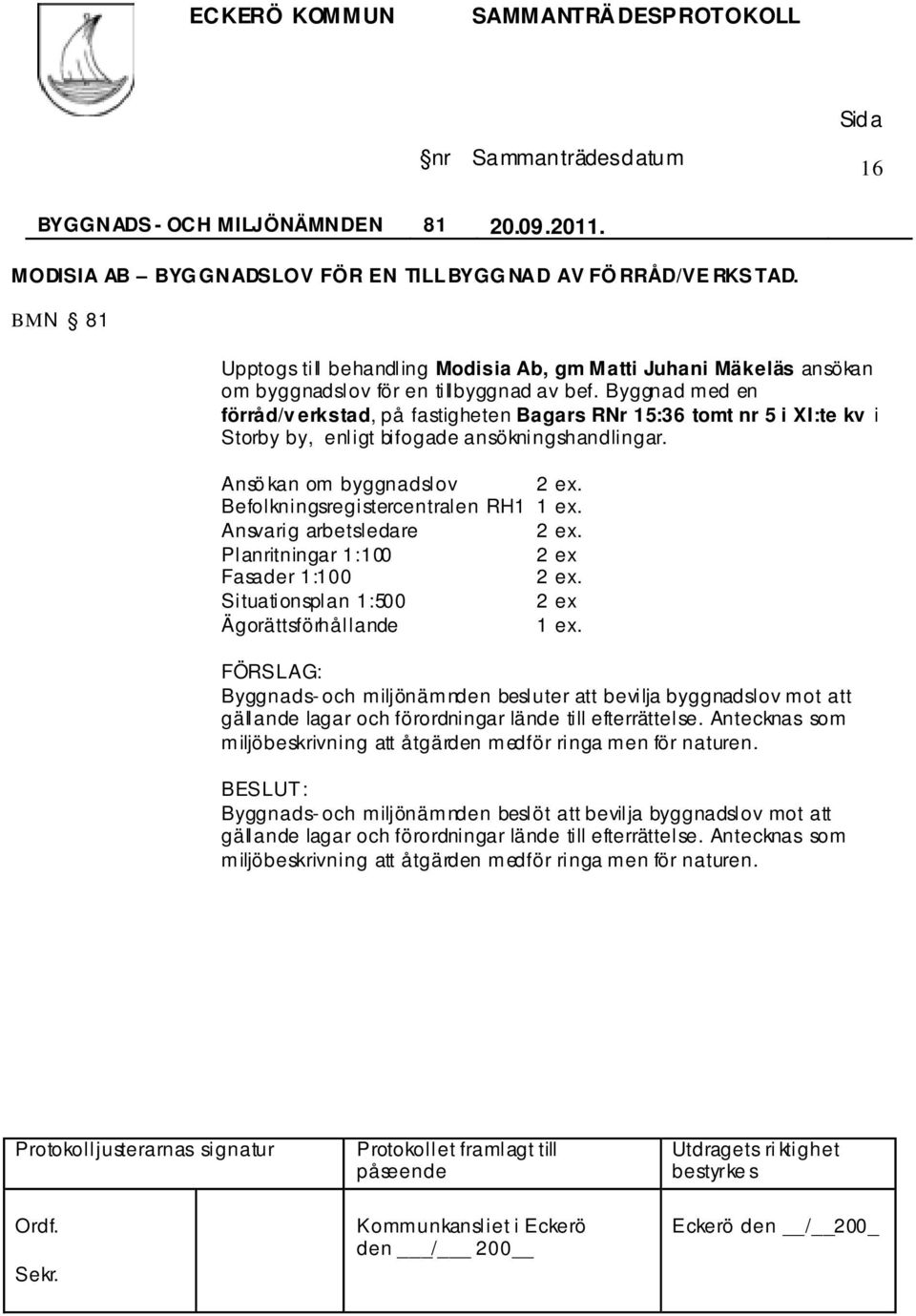 Byggnad med en förråd/v erkstad, på fastigheten Bagars RNr 15:36 tomt nr 5 i XI:te kv i Storby by, enligt bifogade ansökningshandlingar. Ansö kan om byggnadslov 2 ex.