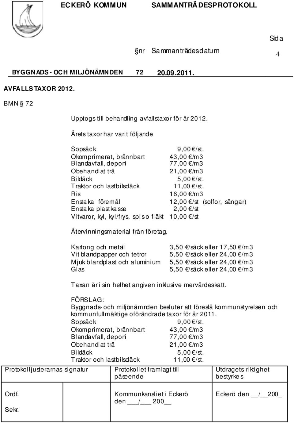 Ris 16,00 /m3 Ensta ka föremål 12,00 /st (soffor, sängar) Ensta ka plastka sse 2,00 /st Vitvaror, kyl, kyl/frys, spi s o fläkt 10,00 /st Återvinningsmaterial från företag.