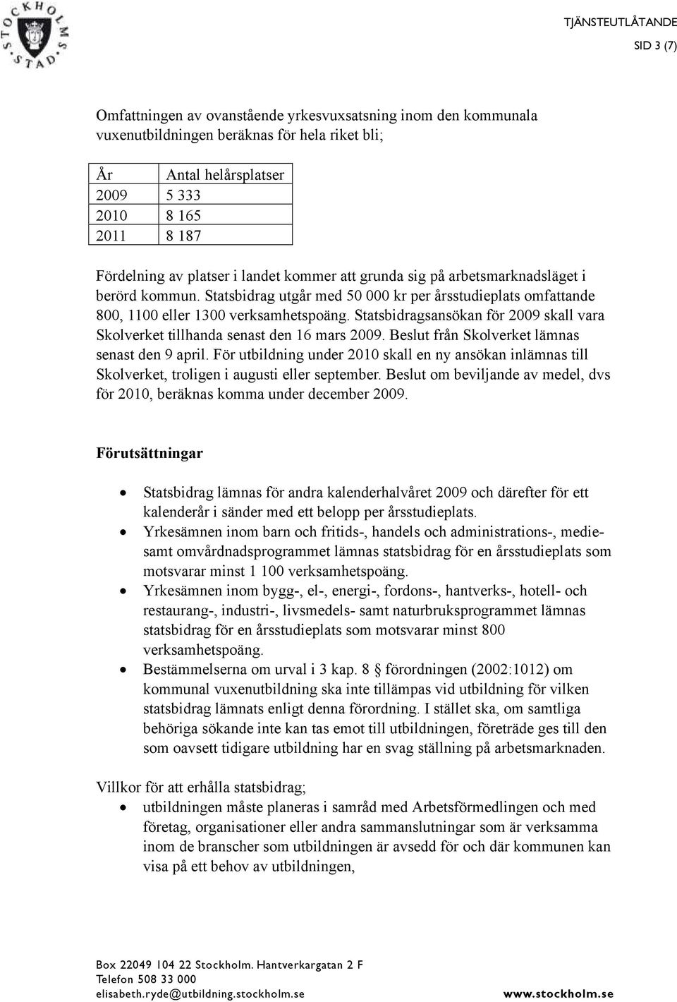 Statsbidragsansökan för 2009 skall vara Skolverket tillhanda senast den 16 mars 2009. Beslut från Skolverket lämnas senast den 9 april.