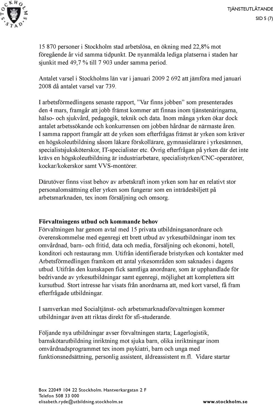 Antalet varsel i Stockholms län var i januari 2009 2 692 att jämföra med januari 2008 då antalet varsel var 739.