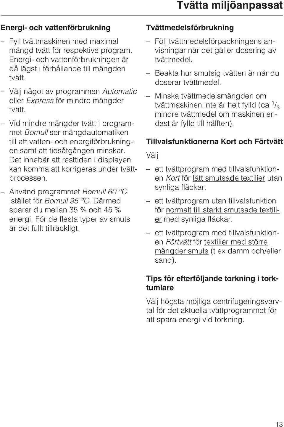Vid mindre mängder tvätt i programmet Bomull ser mängdautomatiken till att vatten- och energiförbrukningen samt att tidsåtgången minskar.