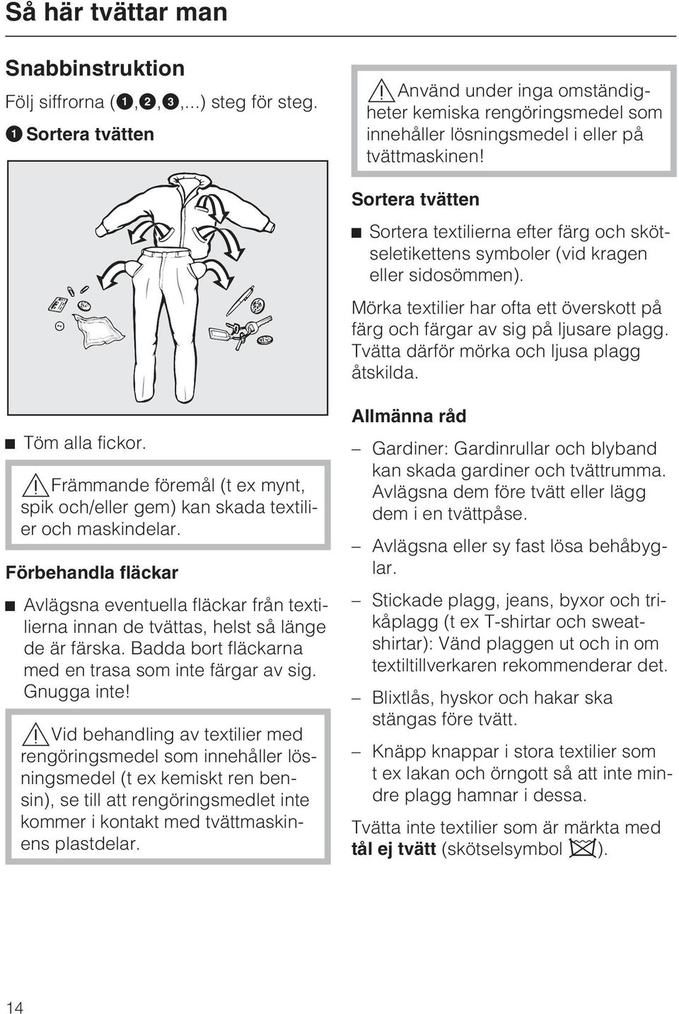Sortera tvätten ^ Sortera textilierna efter färg och skötseletikettens symboler (vid kragen eller sidosömmen). Mörka textilier har ofta ett överskott på färg och färgar av sig på ljusare plagg.