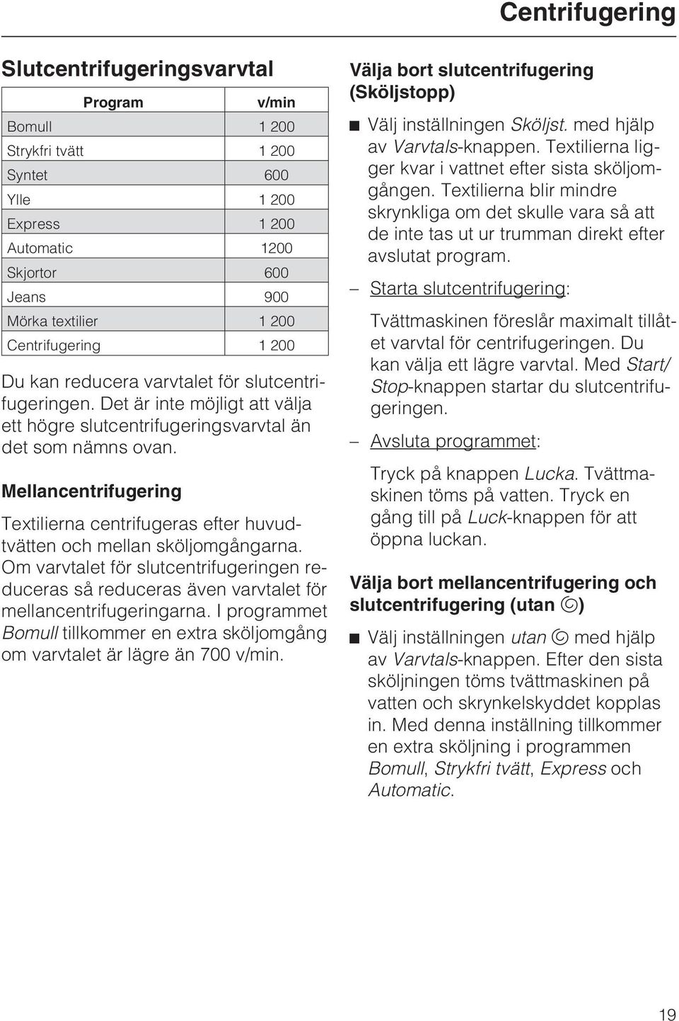 Mellancentrifugering Textilierna centrifugeras efter huvudtvätten och mellan sköljomgångarna. Om varvtalet för slutcentrifugeringen reduceras så reduceras även varvtalet för mellancentrifugeringarna.