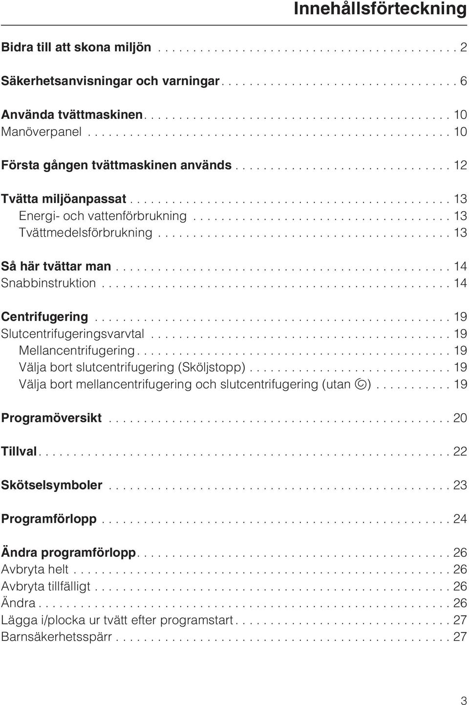 ..19 Mellancentrifugering...19 Välja bort slutcentrifugering (Sköljstopp)... 19 Välja bort mellancentrifugering och slutcentrifugering (utan u)...19 Programöversikt...20 Tillval.