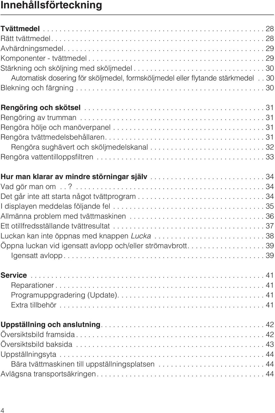 ..31 Rengöra tvättmedelsbehållaren....31 Rengöra sughävert och sköljmedelskanal...32 Rengöra vattentilloppsfiltren...33 Hur man klarar av mindre störningar själv...34 Vadgörmanom.
