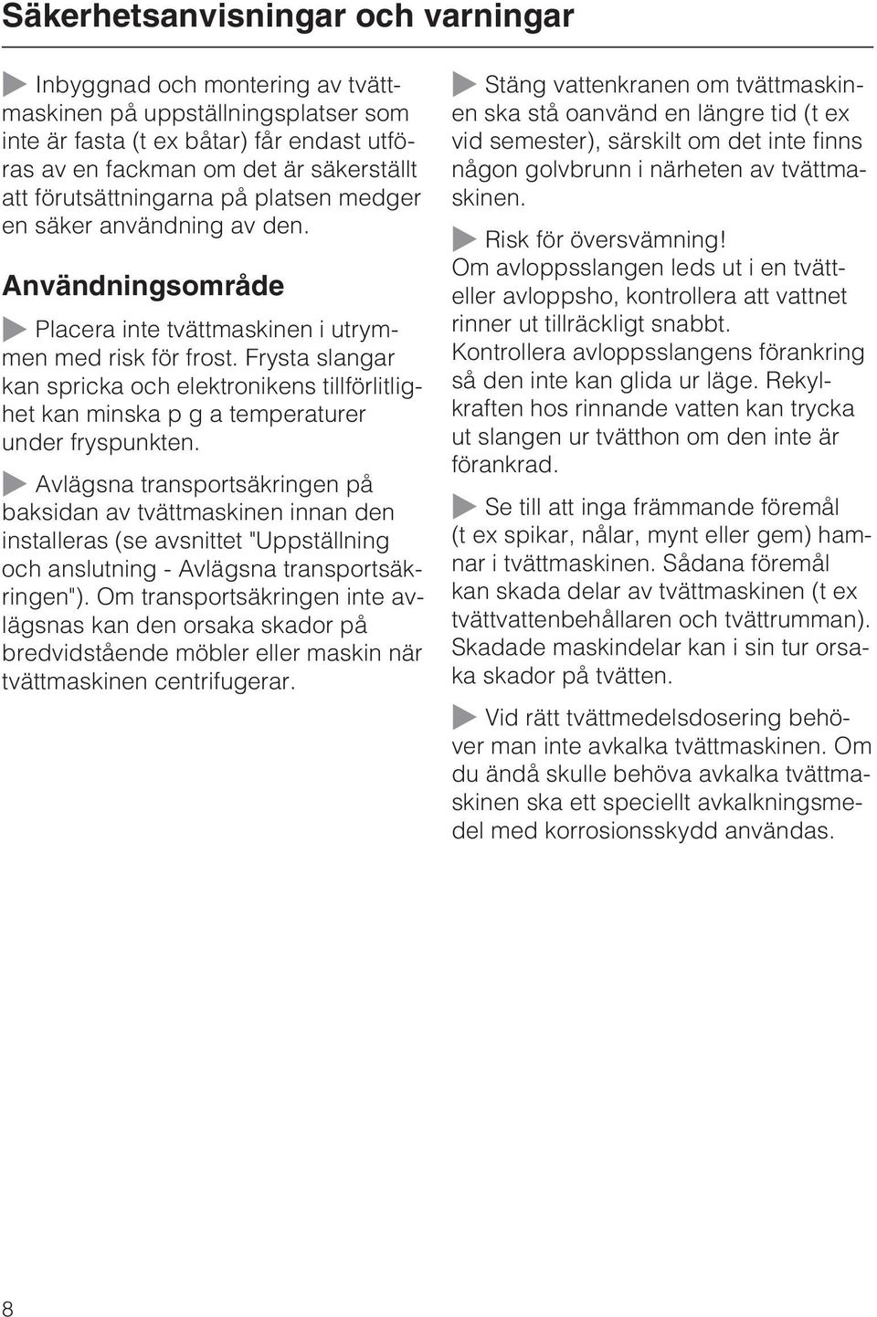 Frysta slangar kan spricka och elektronikens tillförlitlighet kan minska pgatemperaturer under fryspunkten.
