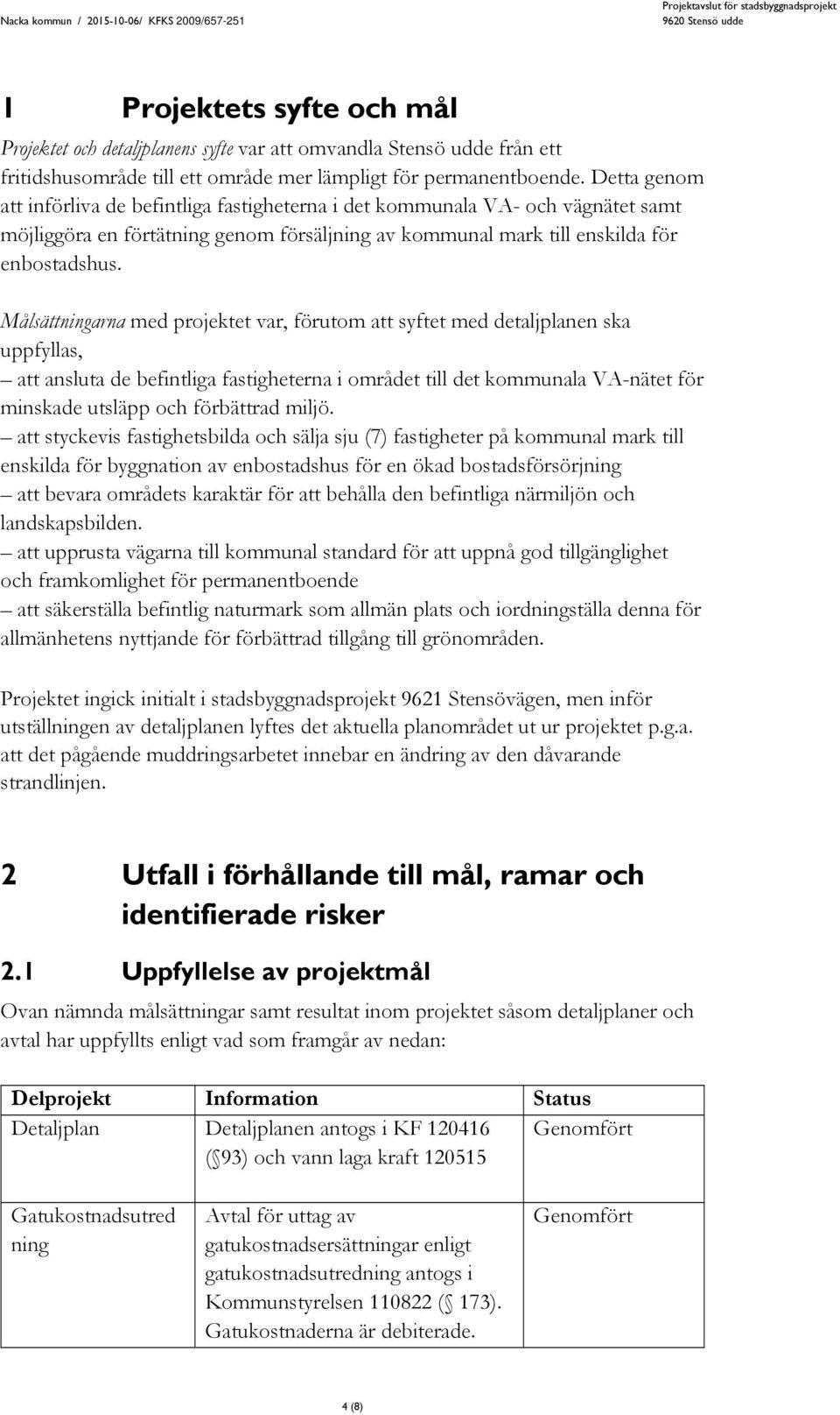 Målsättningarna med projektet var, förutom att syftet med detaljplanen ska uppfyllas, att ansluta de befintliga fastigheterna i området till det kommunala VA-nätet för minskade utsläpp och förbättrad