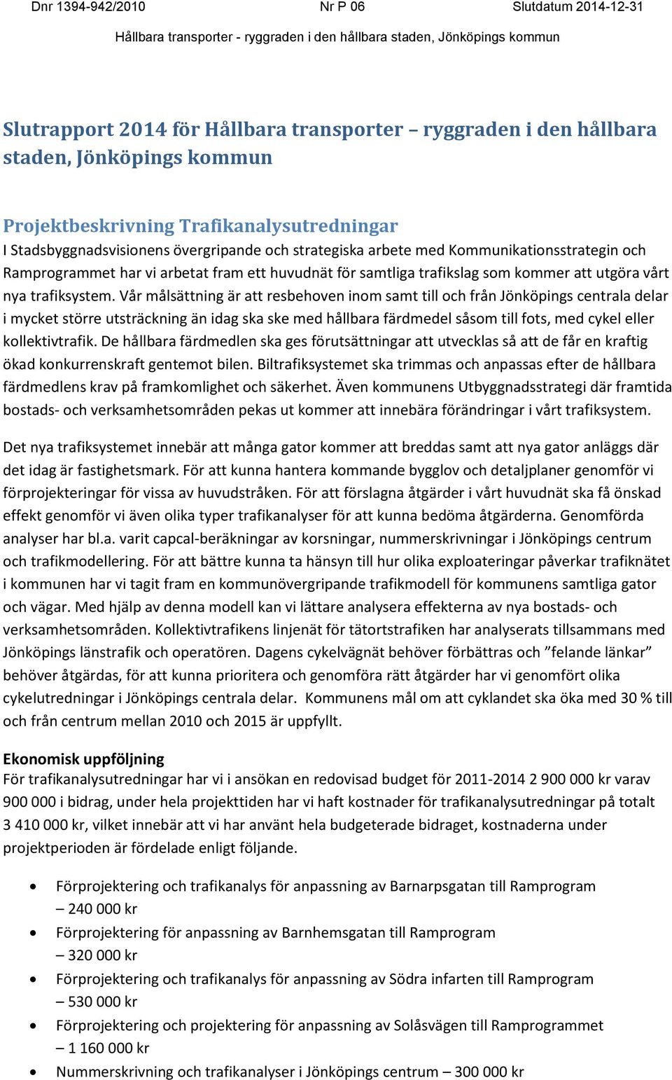 Vår målsättning är att resbehoven inom samt till och från Jönköpings centrala delar i mycket större utsträckning än idag ska ske med hållbara färdmedel såsom till fots, med cykel eller