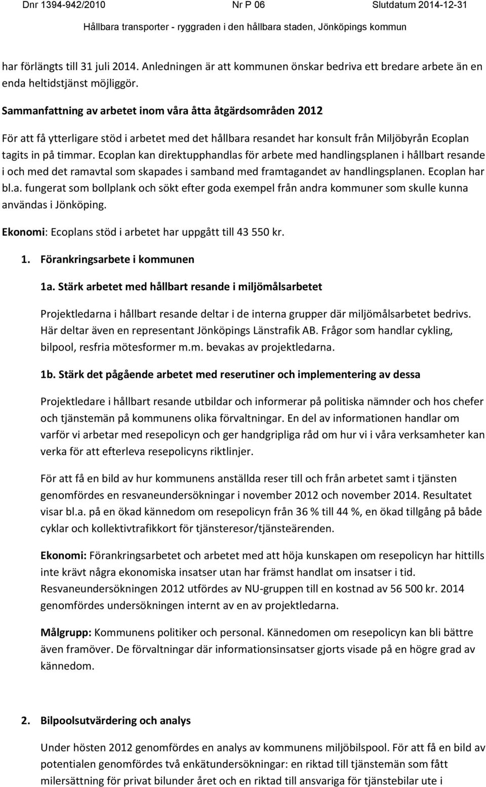 Ecoplan kan direktupphandlas för arbete med handlingsplanen i hållbart resande i och med det ramavtal som skapades i samband med framtagandet av handlingsplanen. Ecoplan har bl.a. fungerat som bollplank och sökt efter goda exempel från andra kommuner som skulle kunna användas i Jönköping.