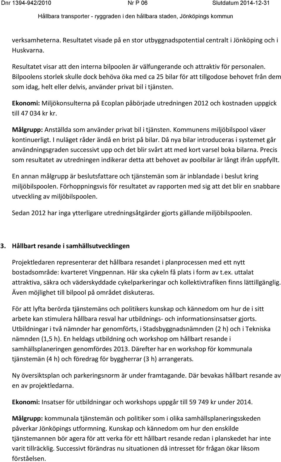 Ekonomi: Miljökonsulterna på Ecoplan påbörjade utredningen 2012 och kostnaden uppgick till 47 034 kr kr. Målgrupp: Anställda som använder privat bil i tjänsten.