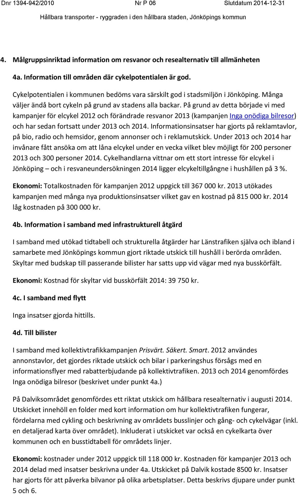 På grund av detta började vi med kampanjer för elcykel 2012 och förändrade resvanor 2013 (kampanjen Inga onödiga bilresor) och har sedan fortsatt under 2013 och 2014.