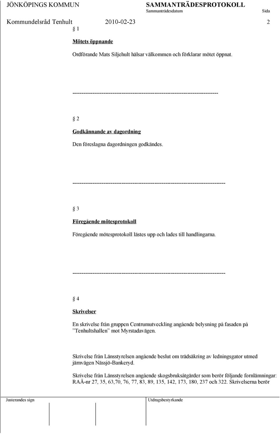 3 Föregående mötesprotokoll Föregående mötesprotokoll lästes upp och lades till handlingarna.