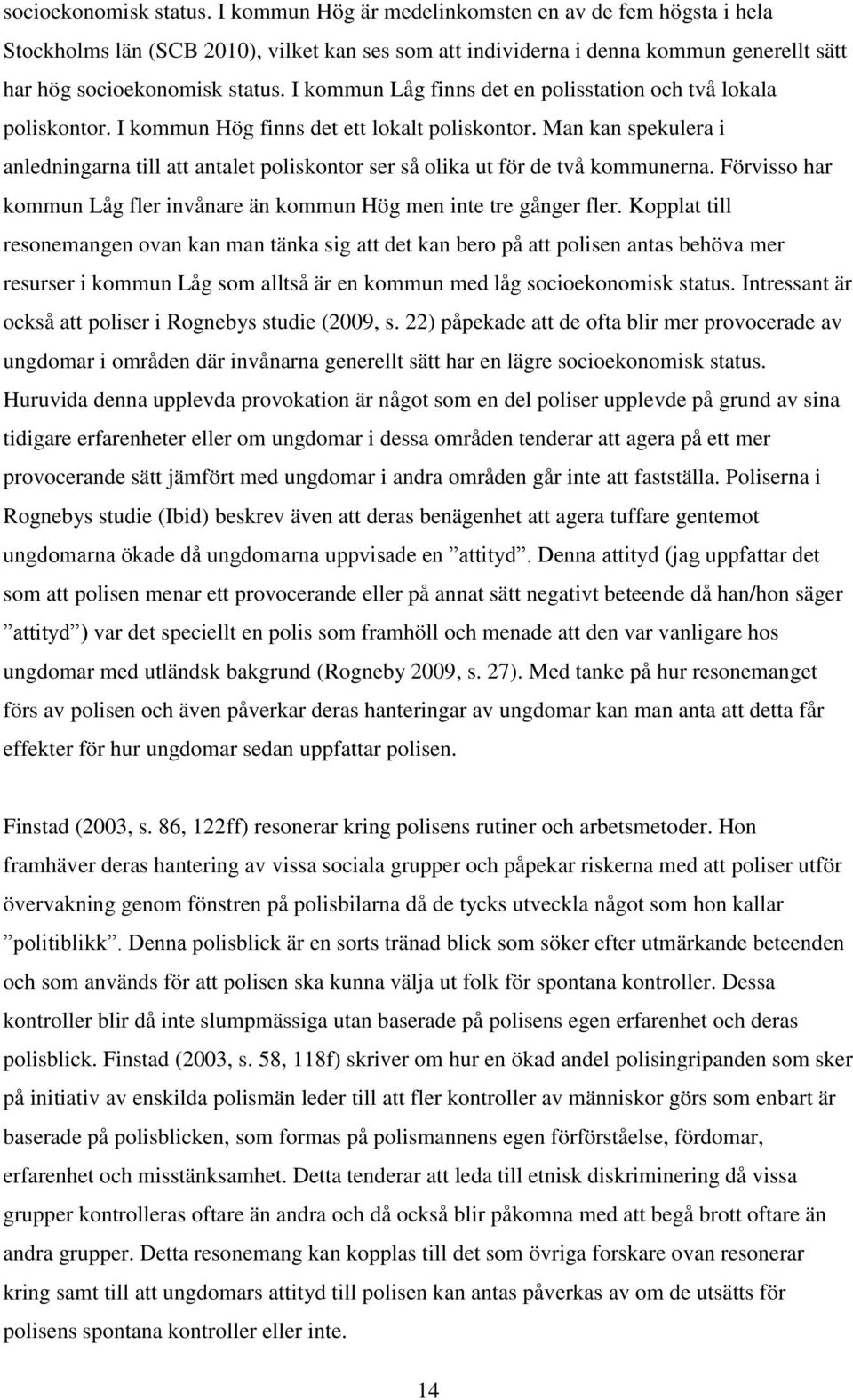 och två lokala poliskontor. I kommun Hög finns det ett lokalt poliskontor. Man kan spekulera i anledningarna till att antalet poliskontor ser så olika ut för de två kommunerna.