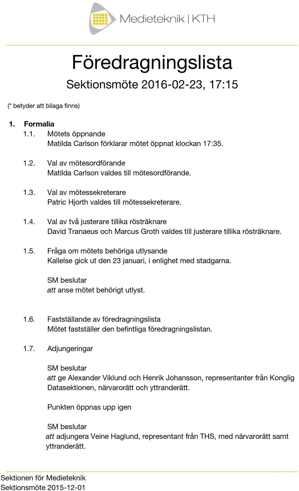 Fråga om mötets behöriga utlysande Kallelse gick ut den 23 januari, i enlighet med stadgarna. att anse mötet behörigt utlyst. 1.6.