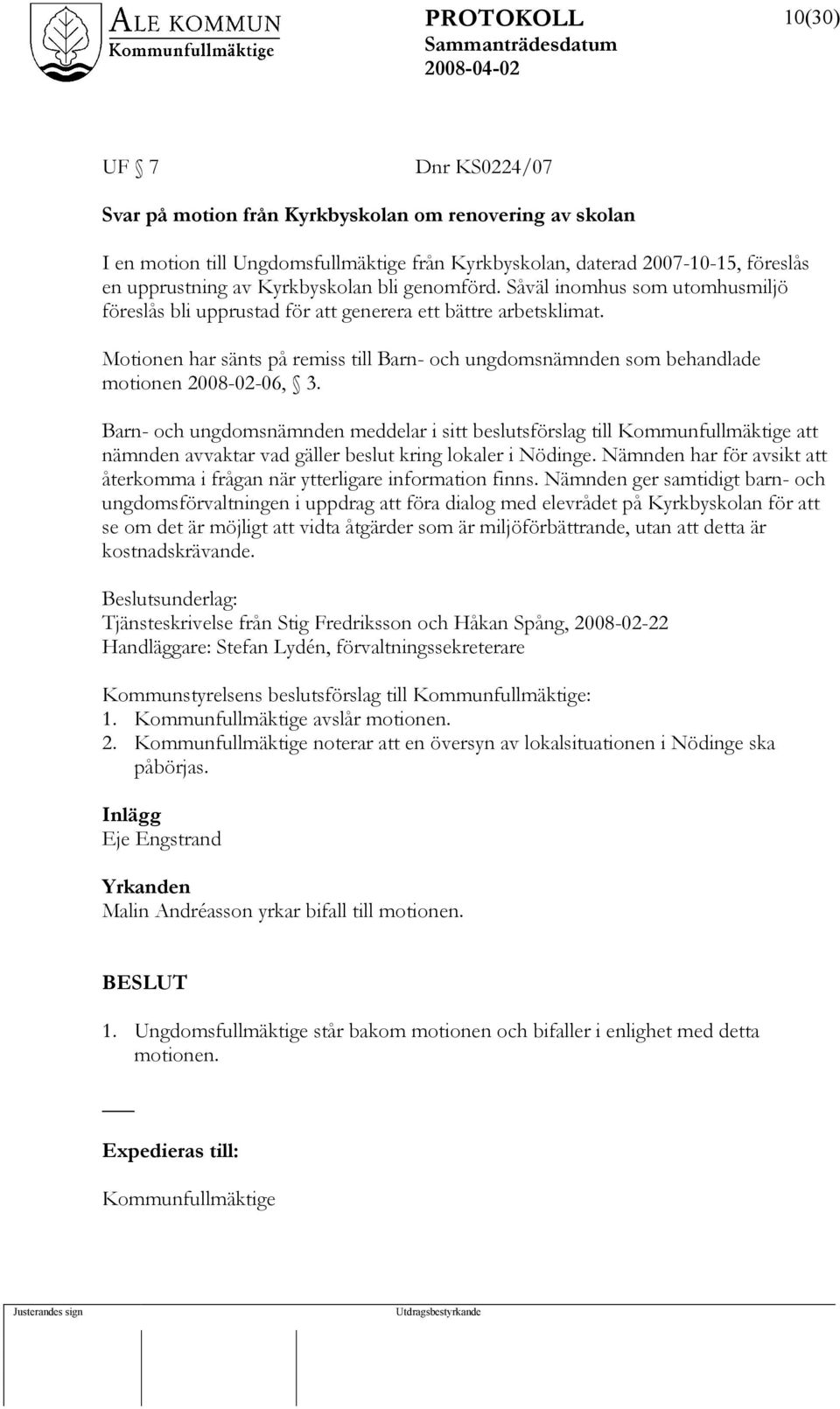 Motionen har sänts på remiss till Barn- och ungdomsnämnden som behandlade motionen 2008-02-06, 3.