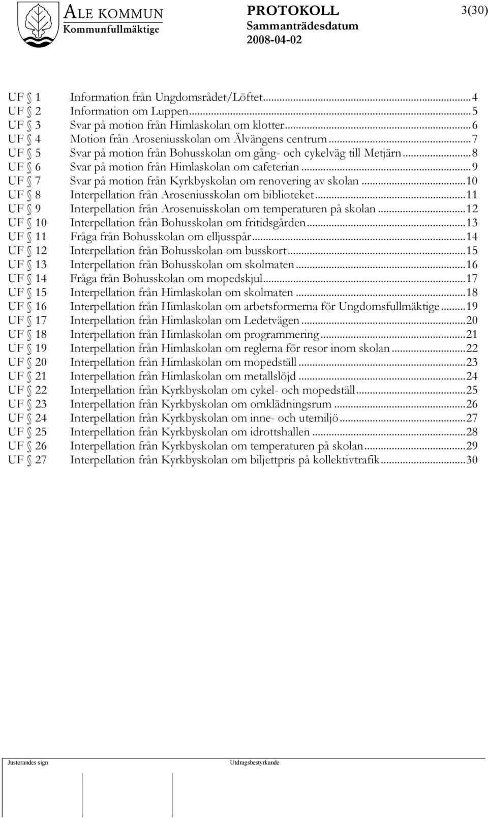 ..10 UF 8 Interpellation från Aroseniusskolan om biblioteket...11 UF 9 Interpellation från Arosenuisskolan om temperaturen på skolan...12 UF 10 Interpellation från Bohusskolan om fritidsgården.