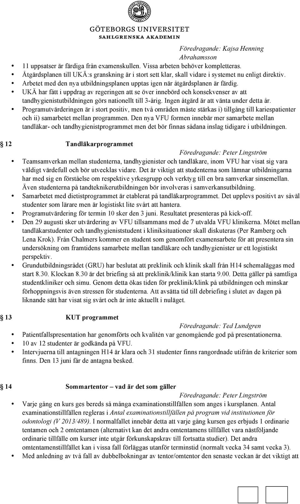 UKÄ har fått i uppdrag av regeringen att se över innebörd och konsekvenser av att tandhygienistutbildningen görs nationellt till 3-årig. Ingen åtgärd är att vänta under detta år.