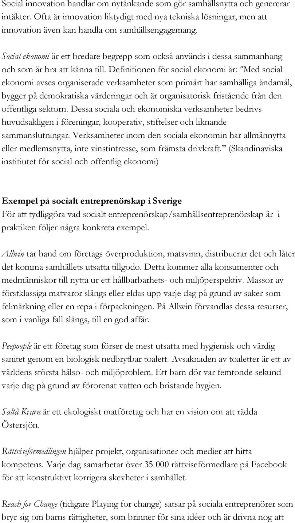 Definitionen för social ekonomi är: Med social ekonomi avses organiserade verksamheter som primärt har samhälliga ändamål, bygger på demokratiska värderingar och är organisatorisk fristående från den